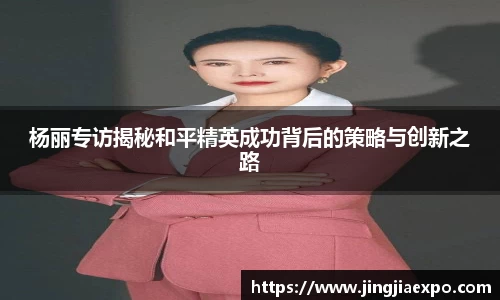 杨丽专访揭秘和平精英成功背后的策略与创新之路