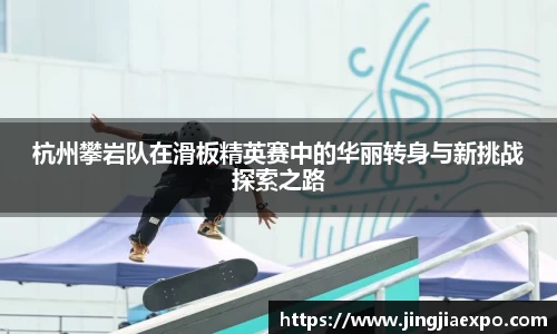 杭州攀岩队在滑板精英赛中的华丽转身与新挑战探索之路