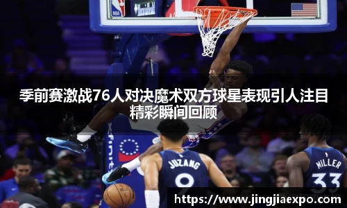 季前赛激战76人对决魔术双方球星表现引人注目精彩瞬间回顾
