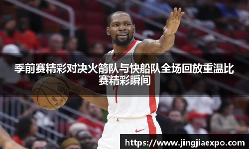 季前赛精彩对决火箭队与快船队全场回放重温比赛精彩瞬间